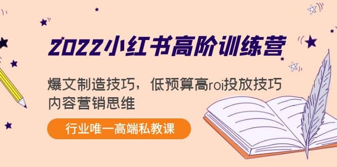 2022小红书高阶训练营：爆文制造技巧，低预算高roi投放技巧，内容营销思维-芸启轻创