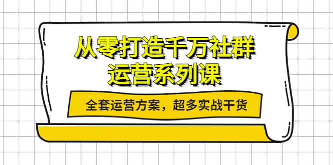 从零打造千万社群-运营系列课:全套运营方案,超多实战干货-芸启轻创