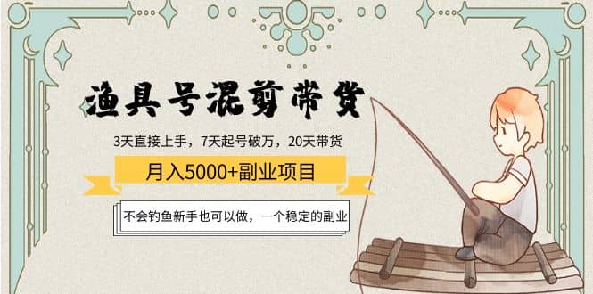 渔具号混剪带货项目：新手也可以做，一个稳定的副业-芸启轻创