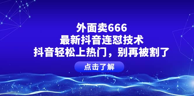 外面卖666的最新抖音连怼技术，抖音轻松上热门，别再被割了-芸启轻创