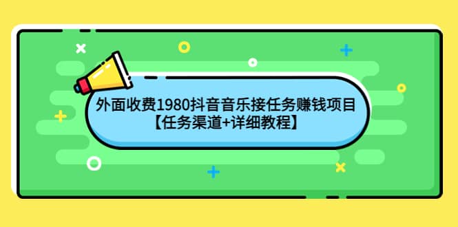 外面收费1980抖音音乐接任务赚钱项目【任务渠道 详细教程】-芸启轻创