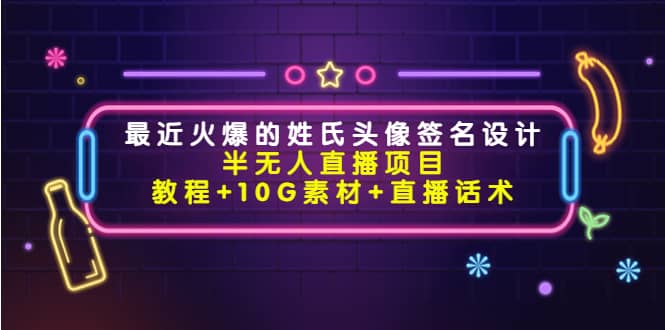 最近火爆的姓氏头像签名设计半无人直播项目（教程 10G素材 直播话术）-芸启轻创