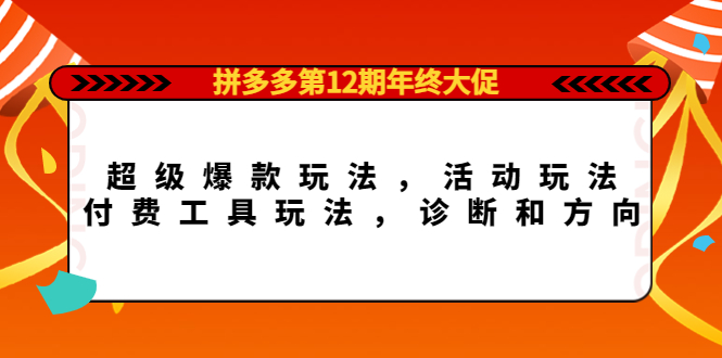 拼多多第12期年终大促：超级爆款玩法，活动玩法，付费工具玩法，诊断和方向-芸启轻创