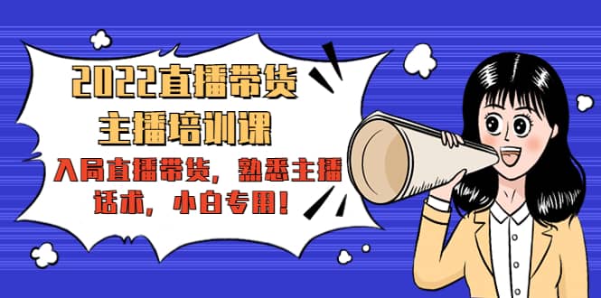 2022直播带货-主播培训课：入局直播带货，熟悉主播话术，小白专用-芸启轻创