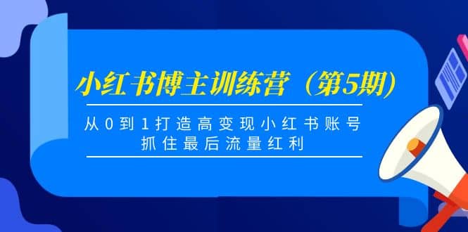 小红书博主训练营(第5期),从0到1打造高变现小红书账号,抓住最后流量红利-芸启轻创