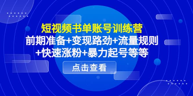 短视频书单账号训练营，前期准备 变现路劲 流量规则 快速涨粉 暴力起号等等-芸启轻创