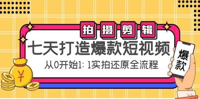 七天打造爆款短视频：拍摄 剪辑实操，从0开始1:1实拍还原实操全流程-芸启轻创