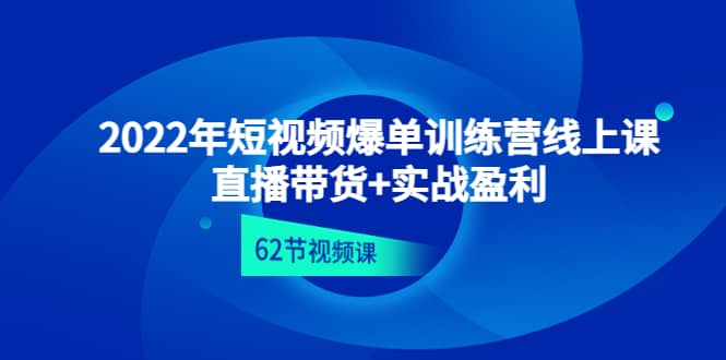 2022年短视频爆单训练营线上课：直播带货 实操盈利（62节视频课)-芸启轻创