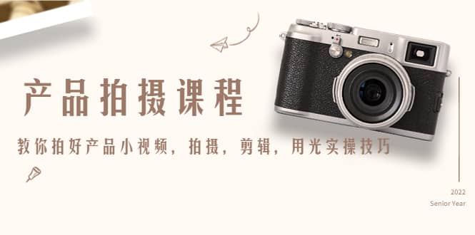 产品拍摄课程，教你拍好产品小视频，拍摄，剪辑，用光实操技巧-芸启轻创