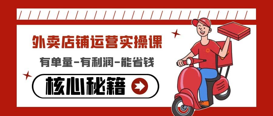 外卖店铺运营实操课：有单量-有利润-能省钱，核心秘籍无保留分享-芸启轻创