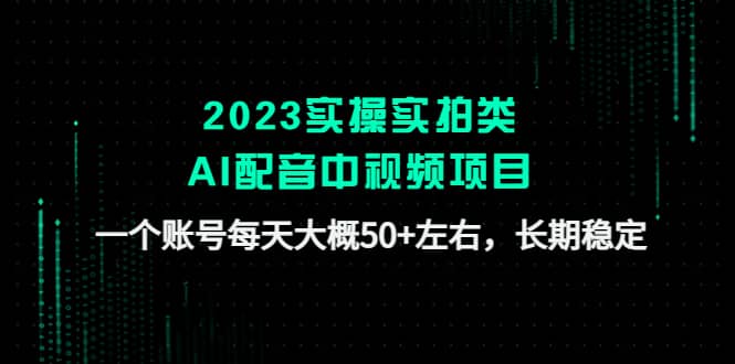 2023实操实拍类AI配音中视频项目,一个账号每天大概50 左右,长期稳定-芸启轻创