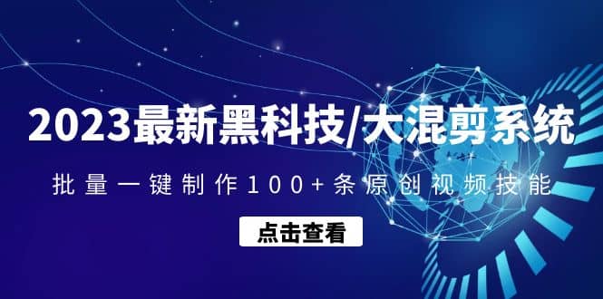 2023最新黑科技/大混剪系统：批量一键制作100 条原创视频技能-芸启轻创