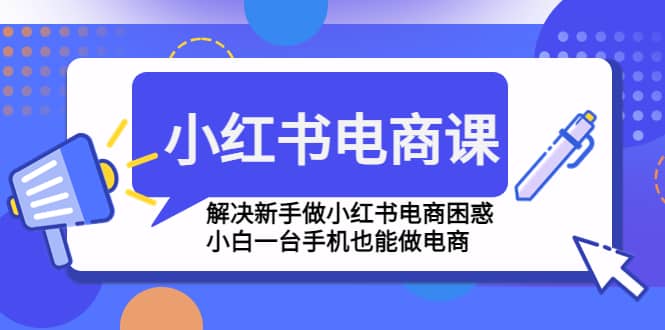 小红书电商课程，解决新手做小红书电商困惑，小白一台手机也能做电商-芸启轻创