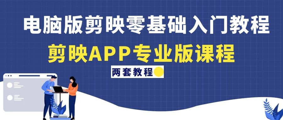 电脑版剪映零基础入门教程 剪映APP专业版课程（两套教程）-芸启轻创