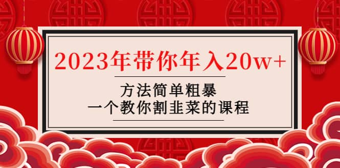 韭菜-联盟· 2023年带你年入20w 方法简单粗暴，一个教你割韭菜的课程-芸启轻创