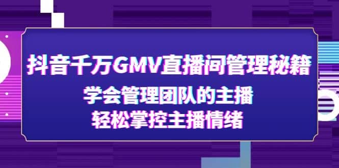 抖音千万GMV直播间管理秘籍：学会管理团队的主播，轻松掌控主播情绪-芸启轻创