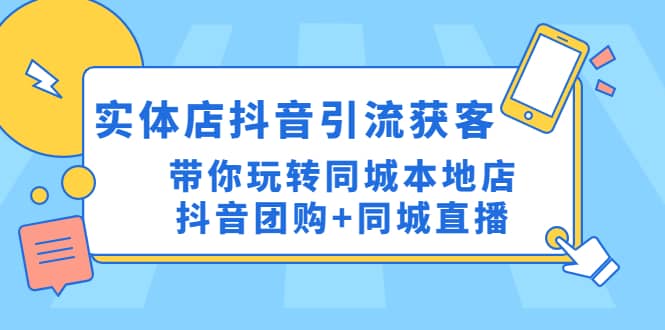 实体店抖音引流获客实操课：带你玩转同城本地店抖音团购 同城直播-芸启轻创