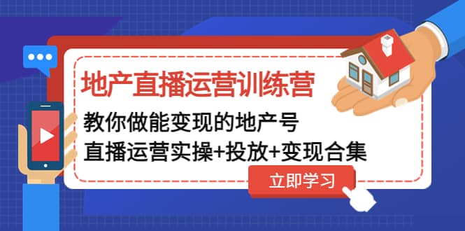 地产直播运营训练营：教你做能变现的地产号（直播运营实操 投放 变现合集）-芸启轻创