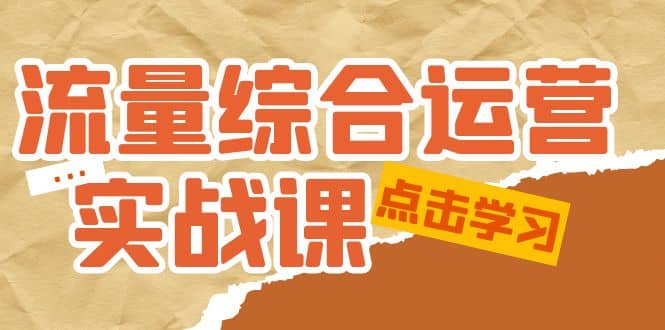 流量综合·运营实战课：短视频、本地生活、个人IP知识付费、直播带货运营-芸启轻创
