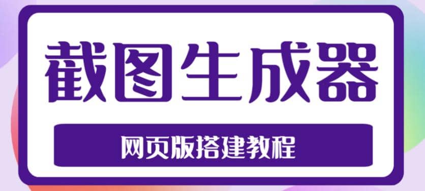 2023最新在线截图生成器源码 搭建视频教程，支持电脑和手机端在线制作生成-芸启轻创