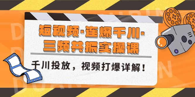 短视频·连爆千川·三频共振实操课，千川投放，视频打爆讲解-芸启轻创