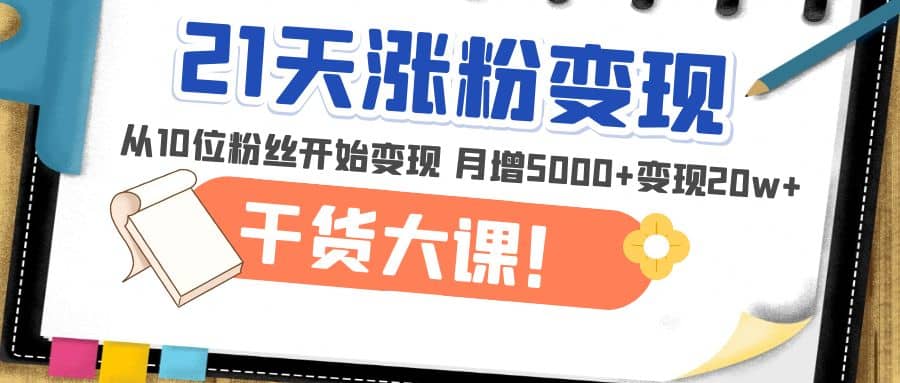 21天精准涨粉变现干货大课:从10位粉丝开始变现 月增5000-芸启轻创