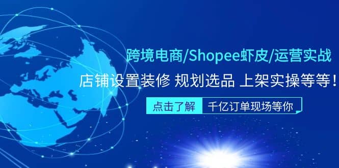 跨境电商/Shopee虾皮/运营实战训练营：店铺设置装修 规划选品 上架实操等等-芸启轻创