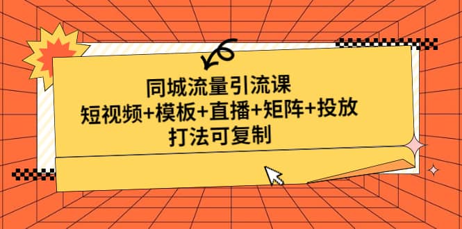 同城流量引流课：短视频 模板 直播 矩阵 投放，打法可复制(无水印)-芸启轻创