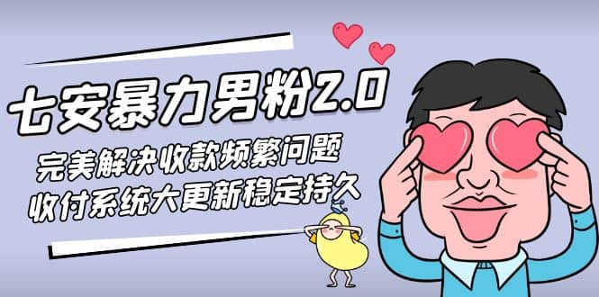 七安暴力男粉2.0 完美解决收款频繁问题 收付系统大更新稳定持久(教程 素材)-芸启轻创