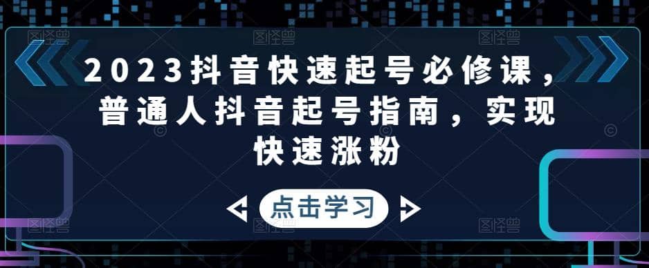 2023抖音快速起号必修课，普通人抖音起号指南，实现快速涨粉-芸启轻创