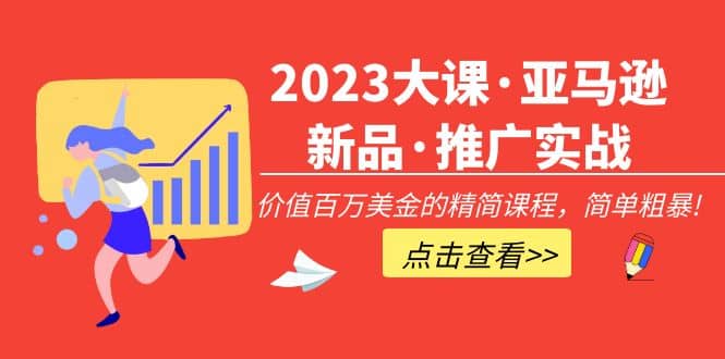 2023大课·亚马逊新品·推广实战:精简课程,简单粗暴-芸启轻创