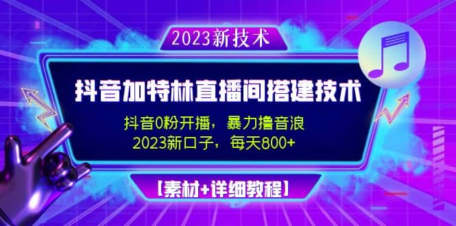 2023抖音加特林直播间搭建技术，0粉开播-暴力撸音浪【素材 教程】-芸启轻创