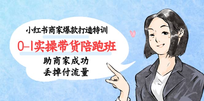 小红书商家爆款打造特训（14期）0-1实操带货陪跑班，助商家成功丢掉付流量-芸启轻创