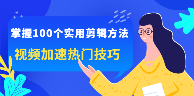 掌握100个实用剪辑方法，让你的视频加速热门，价值999元-芸启轻创
