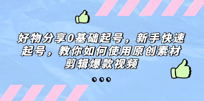 好物分享0基础起号，新手快速起号，教你如何使用原创素材剪辑爆款视频-芸启轻创