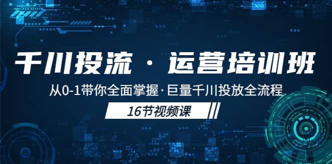 千川投流·运营培训班：从0-1带你全面掌握·巨量千川投放全流程-芸启轻创