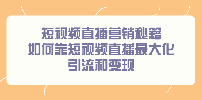 短视频直播营销秘籍，如何靠短视频直播最大化引流和变现-芸启轻创