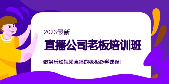直播公司老板培训班：做娱乐短视频直播的老板必学课程-芸启轻创