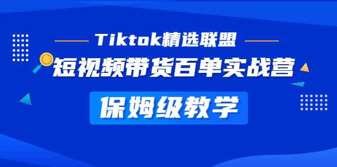 Tiktok精选联盟·短视频带货百单实战营 保姆级教学 快速成为Tiktok带货达人-芸启轻创