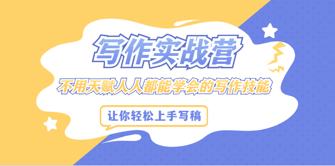 写作实战营，不用天赋人人都能学会的写作技能，让你轻松写稿变现-芸启轻创