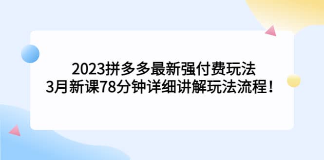 2023拼多多最新强付费玩法，3月新课78分钟详细讲解玩法流程-芸启轻创