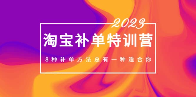 2023最新淘宝补单特训营，8种补单方法总有一种适合你-芸启轻创