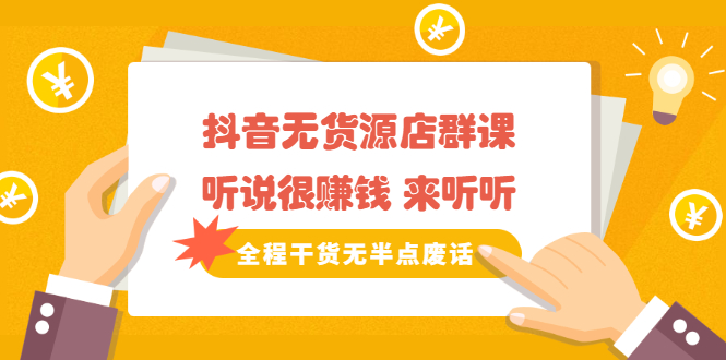 《抖音无货源店群课》听说很赚钱 来听听,全程干货无半点废话-芸启轻创
