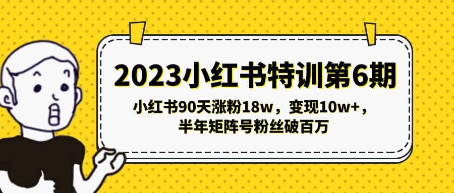 2023小红书特训第6期，小红书90天涨粉18w，变现10w ，半年矩阵号粉丝破百万-芸启轻创