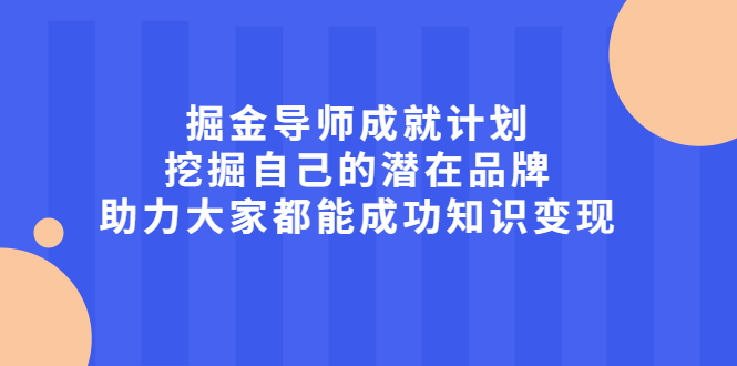 掘金导师成就计划,挖掘自己的潜在品牌,助力大家都能成功知识变现-芸启轻创