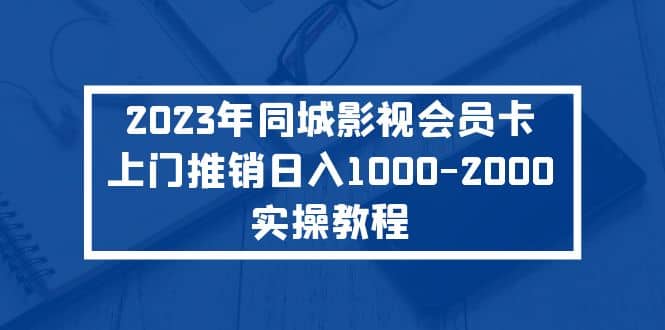 2023年同城影视会员卡上门推销实操教程-芸启轻创