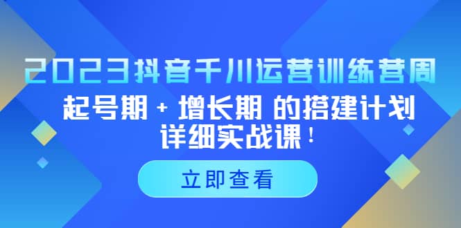 2023抖音千川运营训练营，起号期 增长期 的搭建计划详细实战课-芸启轻创