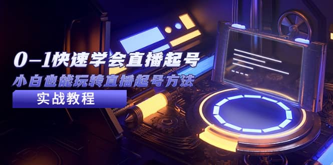 2023从0-1快速学会直播起号，小白也能玩转直播起号方法实战流程-芸启轻创