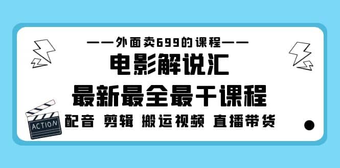 外面卖699的电影解说汇最新最全最干课程：电影配音 剪辑 搬运视频 直播带货-芸启轻创