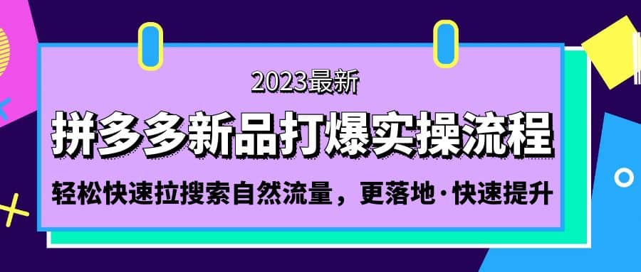 拼多多-新品打爆实操流程:轻松快速拉搜索自然流量,更落地·快速提升-芸启轻创